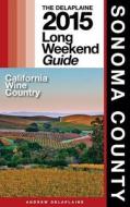 Sonoma County - The Delaplaine 2015 Long Weekend Guide di Andrew Delaplaine edito da Createspace