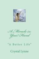 A Miracle in Your Hand: A Better Life di Crystal Lynne edito da Createspace