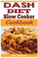 Dash Diet Slow Cooker Cookbook: A 7-Day-7lbs Dash Diet Plan: 37 Delicious Dash Diet Slow Cooker Recipes to Help Lower Your Blood Pressure, Lose Weight di Ben Williams edito da Createspace