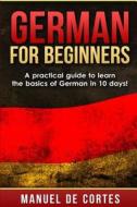 German for Beginners: A Practical Guide to Learn the Basics of German in 10 Days! di Manuel De Cortes edito da Createspace