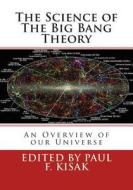 The Science of the Big Bang Theory: An Overview of Our Universe di Edited by Paul F. Kisak edito da Createspace