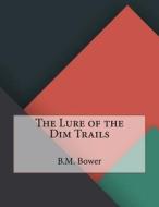The Lure of the Dim Trails di B. M. Bower edito da Createspace