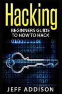 Hacking: Beginners Guide to How to Hack di Jeff Addison edito da Createspace Independent Publishing Platform