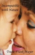 Incompatible with Nature: A Mother's Story di Tracie Frank Mayer edito da Createspace Independent Publishing Platform