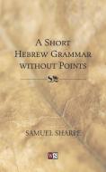 Short Hebrew Grammar Without Points di Samuel Sharpe edito da Wipf & Stock Publishers