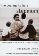 The Courage To Be A Stepmom di Sue Patton Thoele edito da Council Oak Books
