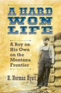 A Hard Won Life: A Boy on His Own on the Montana Frontier di H. Norman Hyatt edito da SWEETGRASS BOOKS