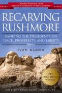 Recarving Rushmore: Ranking the Presidents on Peace, Prosperity, and Liberty di Ivan Eland edito da INDEPENDENT INST