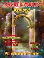 Sacred Magic Revised: Discover Occult Secrets That Are Thousands of Years Old! di William Oribello edito da Inner Light - Global Communications