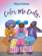 Color Me Coily, No Lye! Coloring Book di MARCI TOLIVER edito da Lightning Source Uk Ltd