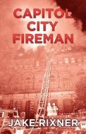Capitol City Fireman di Jake Rixner edito da FRIESENPR