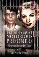 Britain's Most Notorious Prisoners: Victorian to Present-day Cases di Stephen Wade edito da Pen & Sword Books Ltd