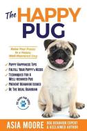 The Happy Pug: Raise Your Puppy to a Happy, Well-Mannered Dog di Asia Moore edito da 13 THINGS LTD