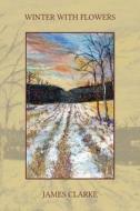 Winter With Flowers di James Clarke edito da Vocamus Press