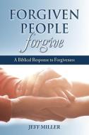 Forgiven People Forgive: A Biblical Response to Forgiveness di Jeffrey Miller edito da FOCUS PUB INC