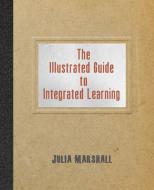 The Illustrated Guide to Integrated Learning di Julia Marshall edito da LIGHTNING SOURCE INC