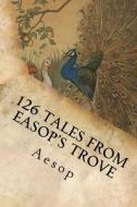 126 Tales from Easop's Trove di Aesop edito da Createspace Independent Publishing Platform