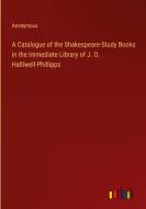 A Catalogue of the Shakespeare-Study Books in the Immediate Library of J. O. Halliwell-Phillipps di Anonymous edito da Outlook Verlag