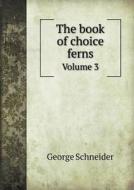 The Book Of Choice Ferns Volume 3 di George Schneider edito da Book On Demand Ltd.