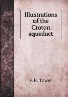 Illustrations Of The Croton Aqueduct di F B Tower edito da Book On Demand Ltd.