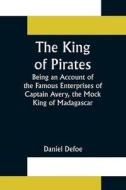 The King of Pirates;Being an Account of the Famous Enterprises of Captain Avery, the Mock King of Madagascar di Daniel Defoe edito da Alpha Editions