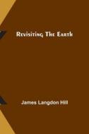 Revisiting the Earth di James Langdon Hill edito da Alpha Editions