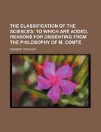 Classification Of The Sciences; To Which Are Added Reasons For Dissenting From The Philosophy Of M. Comte di Herbert Spencer edito da General Books Llc