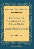 Report of the Commissioner of Indian Affairs: Accompanying the Annual Report of the Secretary of the Interior, for the Year 1859 (Classic Reprint) di United States Office of Indian Affairs edito da Forgotten Books