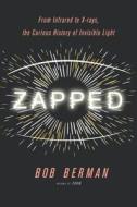 Zapped: From Infrared to X-Rays, the Curious History of Invisible Light di Bob Berman edito da LITTLE BROWN & CO