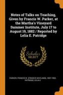 Notes Of Talks On Teaching, Given By Francis W. Parker, At The Martha's Vineyard Summer Institute, July 17 To August 19, 1882 / Reported By Lelia E. P di Francis W. 1837-1902 Parker, Lelia E Patridge edito da Franklin Classics
