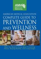 American Medical Association Complete Guide to Prevention and Wellness: What You Need to Know about Preventing Illness,  di American Medical Association edito da WILEY