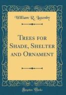 Trees for Shade, Shelter and Ornament (Classic Reprint) di William R. Lazenby edito da Forgotten Books