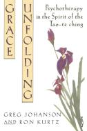 Grace Unfolding: Psychotherapy in the Spirit of Tao-Te Ching di Greg Johanson, Ronald S. Kurtz edito da RANDOM HOUSE