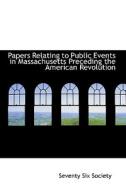 Papers Relating To Public Events In Massachusetts Preceding The American Revolution di Seventy Six Society edito da Bibliolife