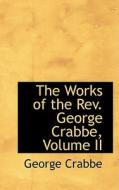 The Works Of The Rev. George Crabbe, Volume Ii di George Crabbe edito da Bibliolife