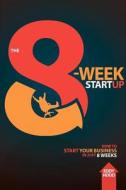 The 8-Week Startup: How to Start Your Business in Just 8 Weeks di Eddy Hood edito da 8-Week Startup