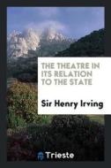 The Theatre in Its Relation to the State di Sir Henry Irving edito da LIGHTNING SOURCE INC