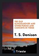 The Old Schoolhouse and Other Poems and Conceits in Verse di T. S. Denison edito da LIGHTNING SOURCE INC