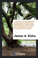 A History of the Hebrews in Outline: Down to the Restoration Under Ezra and Nehemiah. Syllabus of a Course of Class Stud di James A. Kelso edito da LIGHTNING SOURCE INC