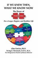 If We Knew Then What We Know Now: The Power of Possibilities for a Longer, Happier and Healthier Life di Irving S. Newmark D. D. S., Allan Katcher Ph. D. edito da Cedefa