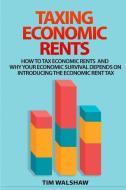 Taxing Economic Rents: Taxing economic rents and why our economic survival depends on introducing the economic rent tax di Tim Walshaw edito da LIGHTNING SOURCE INC