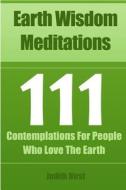Earth Wisdom Meditations: 111 Contemplations for People Who Love the Earth di Judith Hirst edito da Mission Earth Publishing