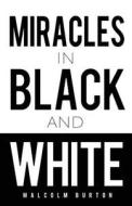 Miracles In Black And White di Malcolm Burton edito da Revmedia