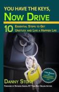 You Have the Keys, Now Drive: 10 Essential Steps to Get Unstuck and Live a Happier Life di Danny Stone edito da Personify Consulting Publishing
