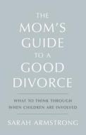 The Mom's Guide to a Good Divorce di Sarah Armstrong edito da Life Journey Experiences, LLC