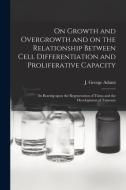 On Growth And Overgrowth And On The Relationship Between Cell Differentiation And Proliferative Capacity [microform] edito da Legare Street Press