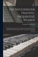 Die Neugierigen Frauen = Inquisitive Women ; A Musical Comedy In Three Acts After Carlo Goldoni By Luigi Sugana Written By Hermann Teibler, Translated edito da Legare Street Press