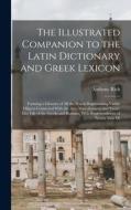 The Illustrated Companion to the Latin Dictionary and Greek Lexicon: Forming a Glossary of All the Words Representing Visible Objects Connected With t di Anthony Rich edito da LEGARE STREET PR