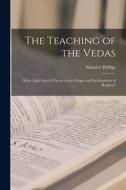 The Teaching of the Vedas; What Light Does it Throw on the Origin and Development of Religion? di Maurice Phillips edito da LEGARE STREET PR