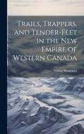 Trails, Trappers, and Tender-feet in the new Empire of Western Canada di Stanley Washburn edito da LEGARE STREET PR